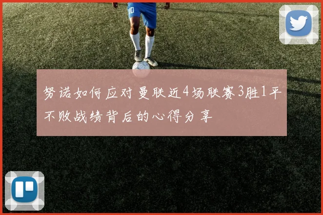 努诺如何应对曼联近4场联赛3胜1平不败战绩背后的心得分享