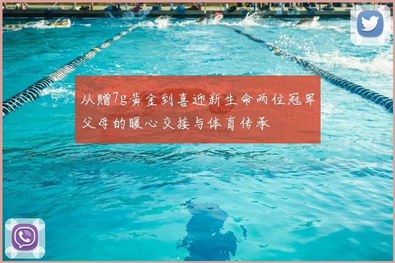 从赠7g黄金到喜迎新生命两位冠军父母的暖心交接与体育传承