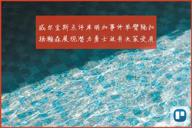 威尔金斯点评库明加事件单臂隔扣杨瀚森展现潜力勇士放弃决策受质疑