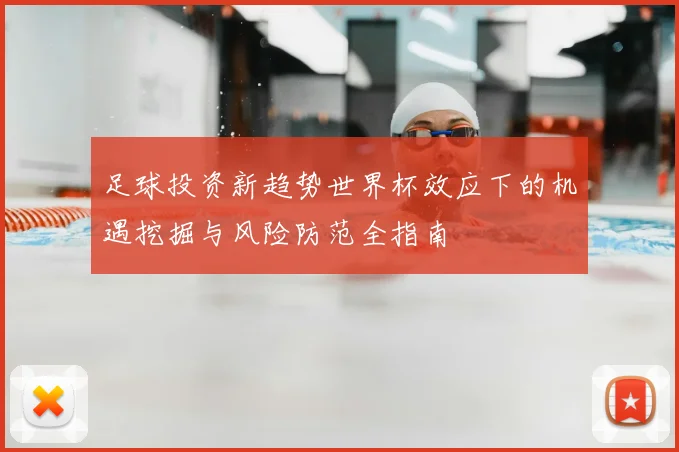 足球投资新趋势世界杯效应下的机遇挖掘与风险防范全指南