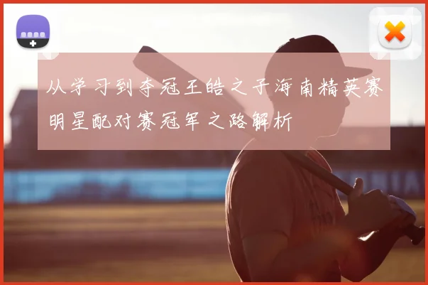 从学习到夺冠王皓之子海南精英赛明星配对赛冠军之路解析