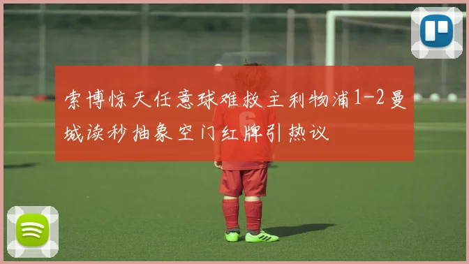索博惊天任意球难救主利物浦1-2曼城读秒抽象空门红牌引热议