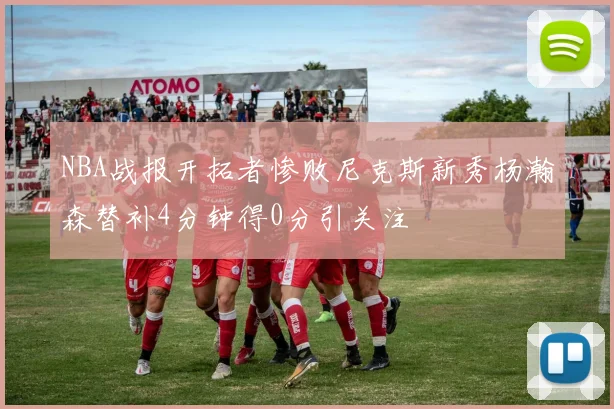 NBA战报开拓者惨败尼克斯新秀杨瀚森替补4分钟得0分引关注