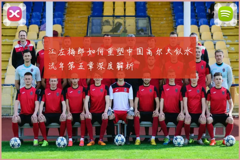 江左梅郎如何重塑中国高尔夫似水流年第五章深度解析