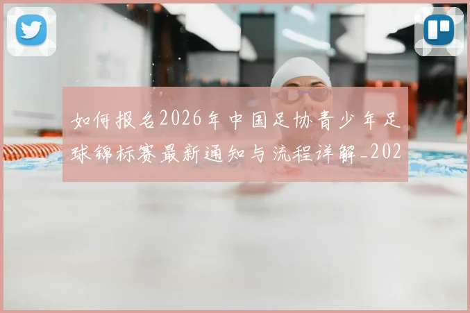 如何报名2026年中国足协青少年足球锦标赛最新通知与流程详解_20260213234348