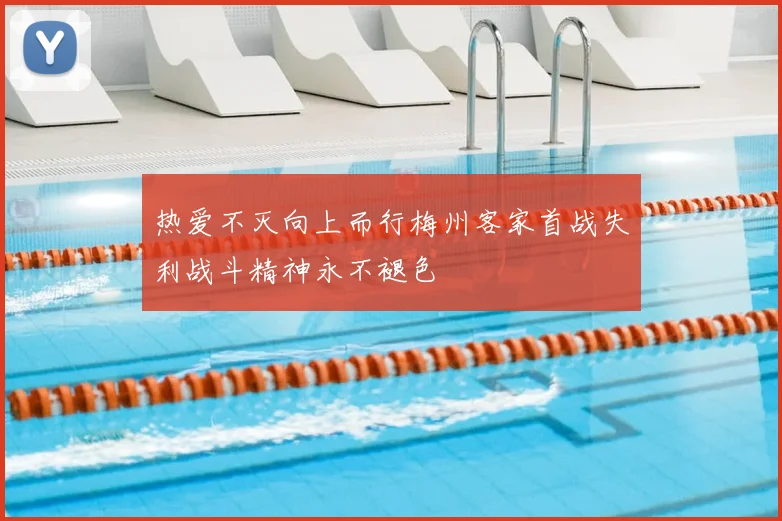 热爱不灭向上而行梅州客家首战失利战斗精神永不褪色