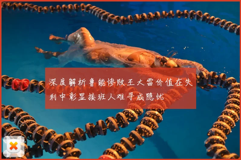 深度解析鲁能惨败王大雷价值在失利中彰显接班人难寻成隐忧