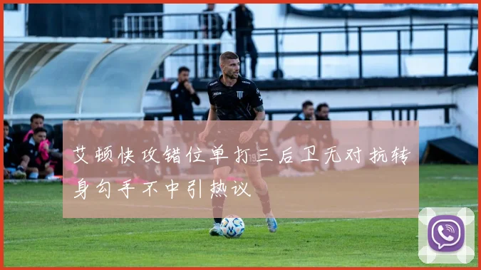 艾顿快攻错位单打三后卫无对抗转身勾手不中引热议