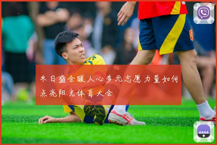 冬日盛会暖人心多元志愿力量如何点亮阳光体育大会