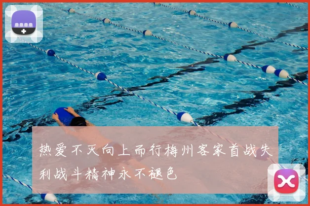 热爱不灭向上而行梅州客家首战失利战斗精神永不褪色